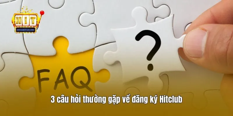 3 câu hỏi thường gặp về đăng ký Hitclub