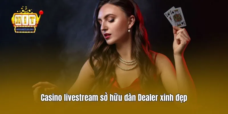 Casino livestream sở hữu dàn dealer xinh đẹp