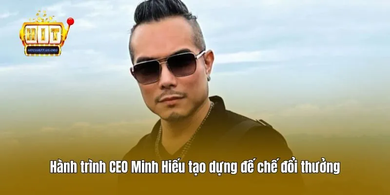 Hành trình CEO Minh Hiếu tạo dựng đế chế đổi thưởng