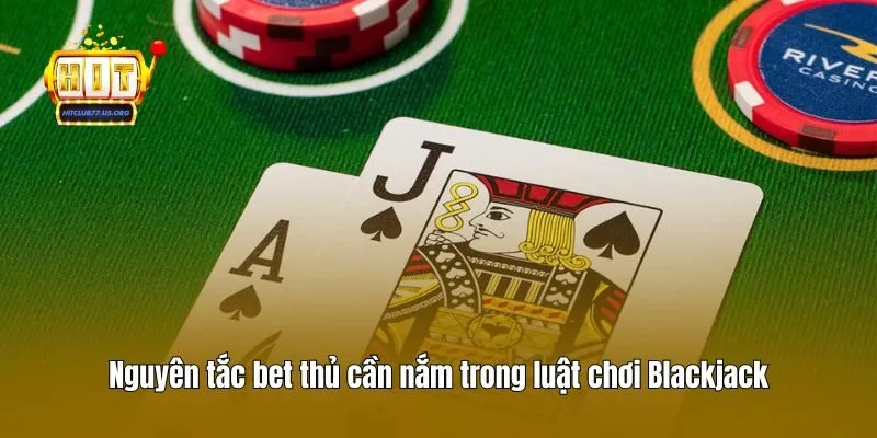 Nguyên tắc bet thủ cần nắm trong luật chơi Blackjack