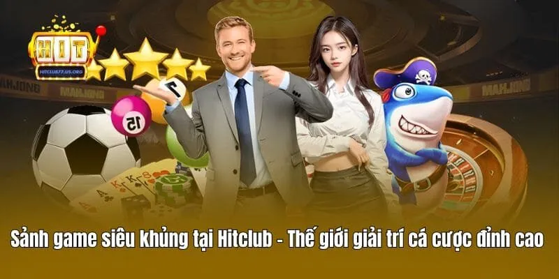 Sảnh game siêu khủng tại Hitclub - Thế giới giải trí cá cược đỉnh cao